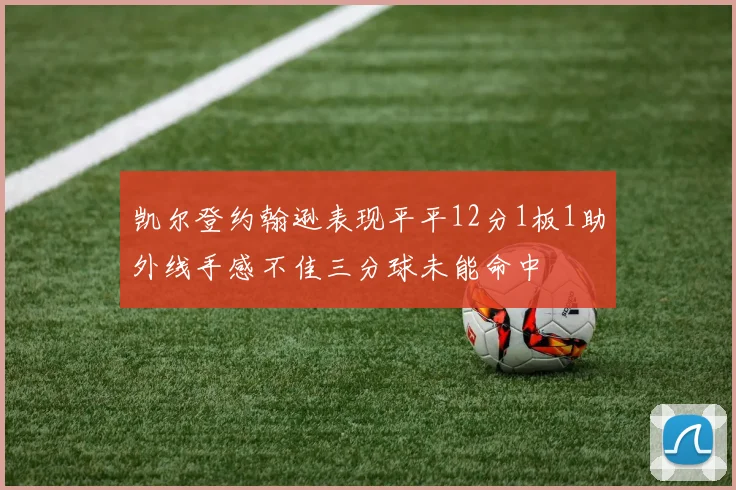 凯尔登约翰逊表现平平12分1板1助外线手感不佳三分球未能命中