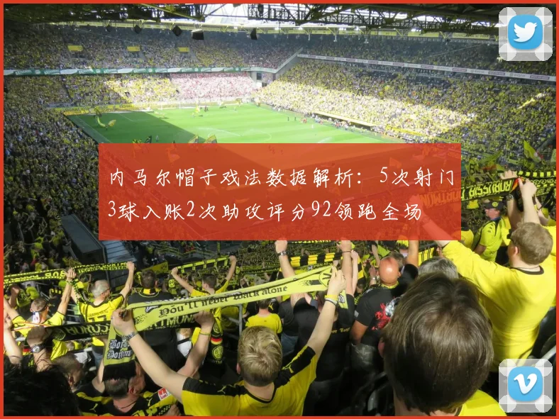 内马尔帽子戏法数据解析：5次射门3球入账2次助攻评分92领跑全场