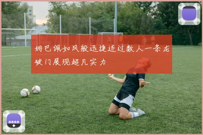 姆巴佩如风般迅捷连过数人一条龙破门展现超凡实力