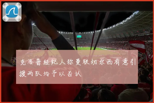 克洛普经纪人称曼联切尔西有意引援两队均予以否认