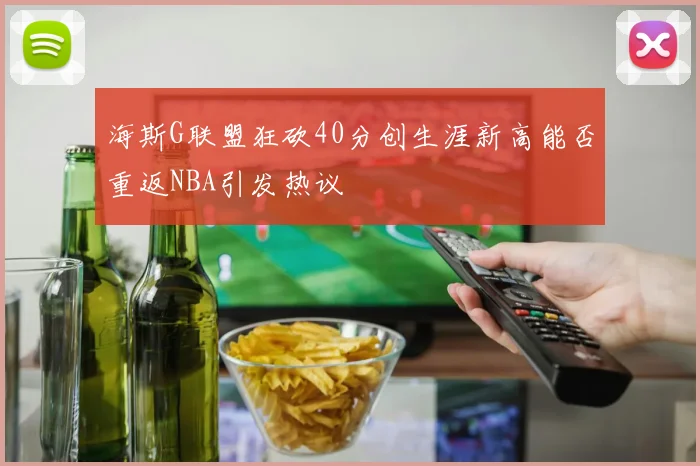 海斯G联盟狂砍40分创生涯新高能否重返NBA引发热议